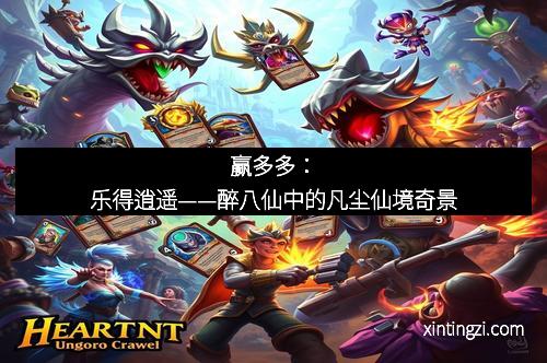 赢多多：乐得逍遥——醉八仙中的凡尘仙境奇景